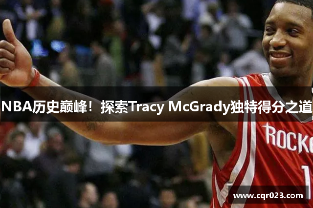 NBA历史巅峰！探索Tracy McGrady独特得分之道