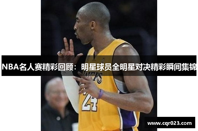 NBA名人赛精彩回顾：明星球员全明星对决精彩瞬间集锦
