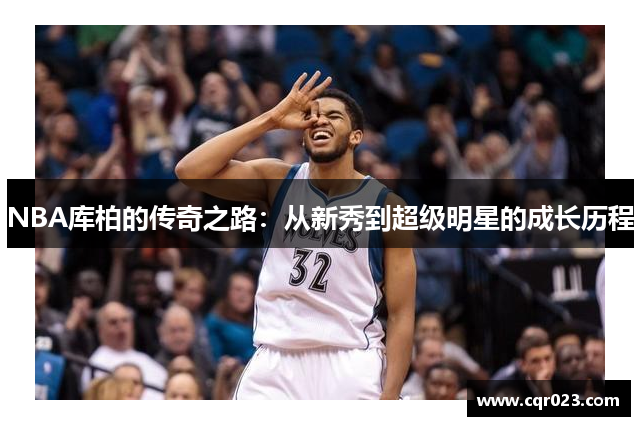 NBA库柏的传奇之路：从新秀到超级明星的成长历程