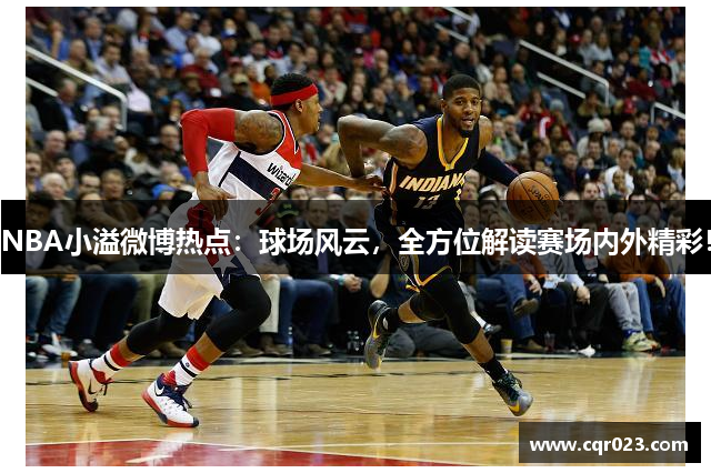 NBA小溢微博热点：球场风云，全方位解读赛场内外精彩！