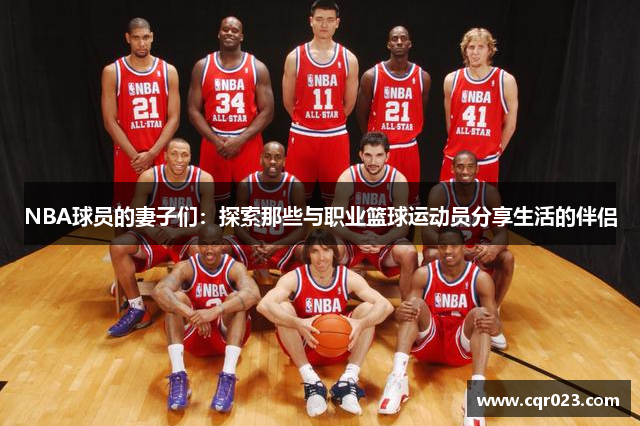 NBA球员的妻子们：探索那些与职业篮球运动员分享生活的伴侣