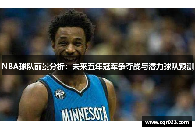 NBA球队前景分析：未来五年冠军争夺战与潜力球队预测