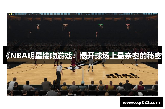 《NBA明星接吻游戏：揭开球场上最亲密的秘密》