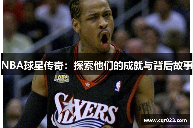 NBA球星传奇：探索他们的成就与背后故事