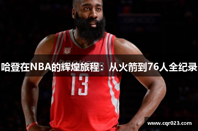 哈登在NBA的辉煌旅程：从火箭到76人全纪录