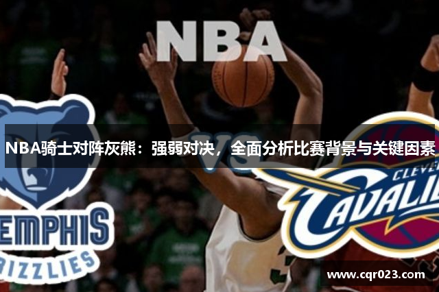 NBA骑士对阵灰熊：强弱对决，全面分析比赛背景与关键因素