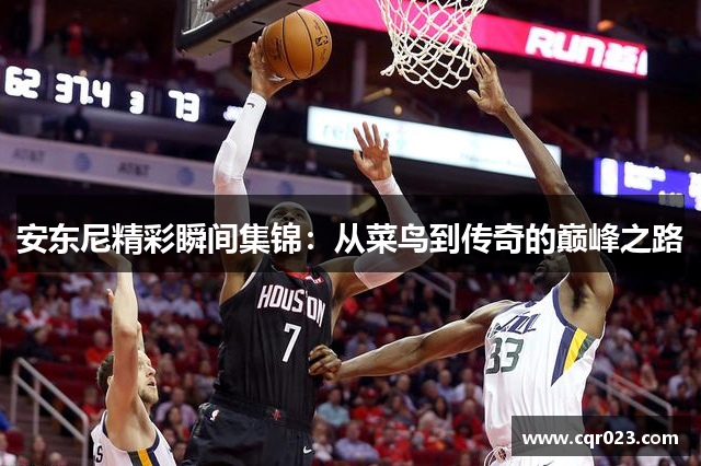 安东尼精彩瞬间集锦：从菜鸟到传奇的巅峰之路
