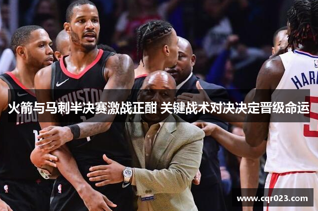 火箭与马刺半决赛激战正酣 关键战术对决决定晋级命运