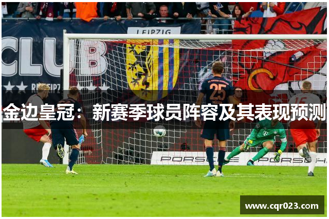金边皇冠：新赛季球员阵容及其表现预测