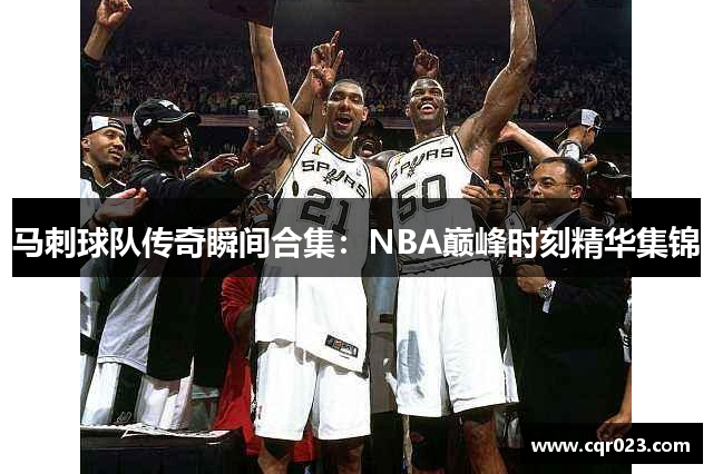 马刺球队传奇瞬间合集：NBA巅峰时刻精华集锦