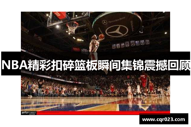 NBA精彩扣碎篮板瞬间集锦震撼回顾