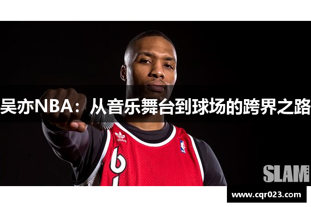 吴亦NBA：从音乐舞台到球场的跨界之路