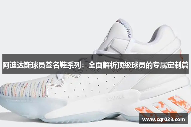 阿迪达斯球员签名鞋系列：全面解析顶级球员的专属定制篇