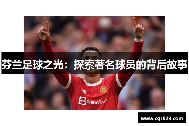 芬兰足球之光：探索著名球员的背后故事