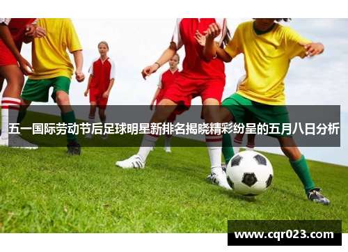 五一国际劳动节后足球明星新排名揭晓精彩纷呈的五月八日分析