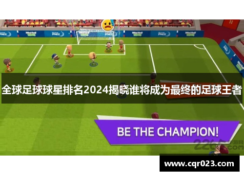 全球足球球星排名2024揭晓谁将成为最终的足球王者