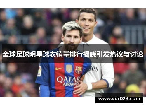 全球足球明星球衣销量排行揭晓引发热议与讨论