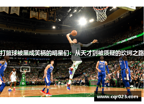 打篮球被黑成笑柄的明星们：从天才到被质疑的坎坷之路