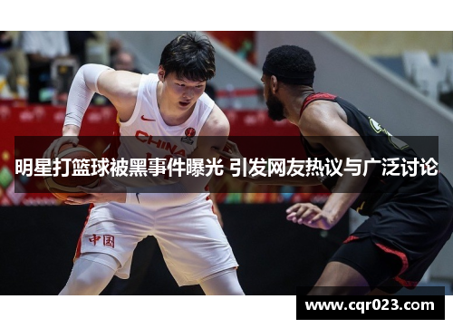 明星打篮球被黑事件曝光 引发网友热议与广泛讨论