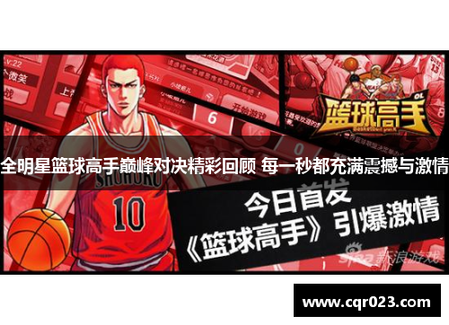 全明星篮球高手巅峰对决精彩回顾 每一秒都充满震撼与激情