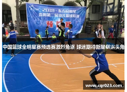 中国篮球全明星赛预选赛激烈角逐 球迷期待新星崭露头角