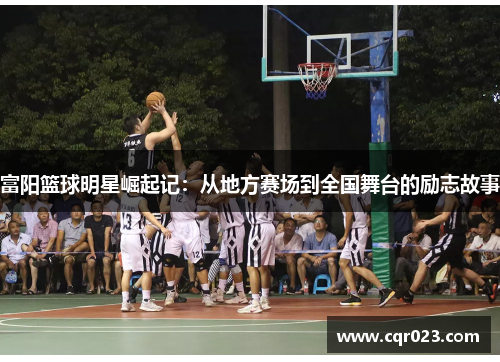 富阳篮球明星崛起记：从地方赛场到全国舞台的励志故事