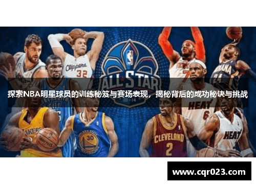 探索NBA明星球员的训练秘笈与赛场表现，揭秘背后的成功秘诀与挑战