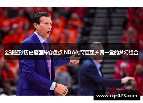 全球篮球历史最强阵容盘点 NBA传奇巨星齐聚一堂的梦幻组合