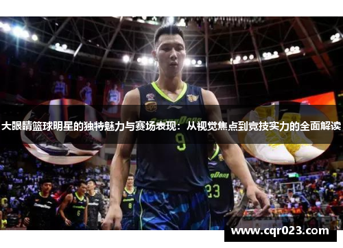 大眼睛篮球明星的独特魅力与赛场表现：从视觉焦点到竞技实力的全面解读