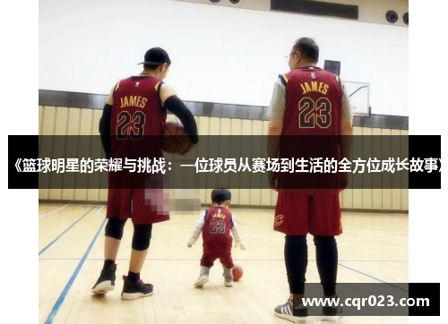 《篮球明星的荣耀与挑战：一位球员从赛场到生活的全方位成长故事》