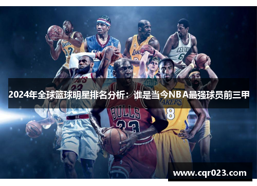 2024年全球篮球明星排名分析：谁是当今NBA最强球员前三甲