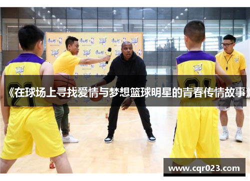 《在球场上寻找爱情与梦想篮球明星的青春传情故事》