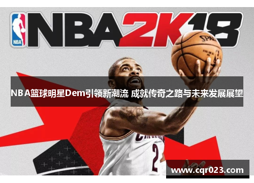 NBA篮球明星Dem引领新潮流 成就传奇之路与未来发展展望