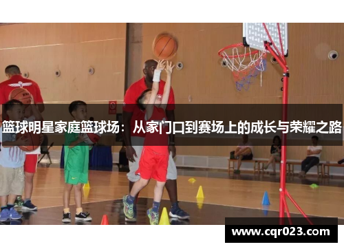 篮球明星家庭篮球场：从家门口到赛场上的成长与荣耀之路