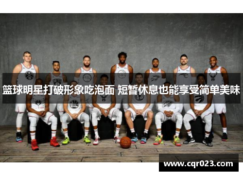 篮球明星打破形象吃泡面 短暂休息也能享受简单美味