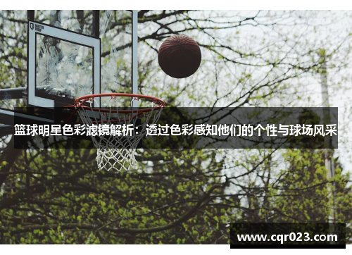 篮球明星色彩滤镜解析：透过色彩感知他们的个性与球场风采