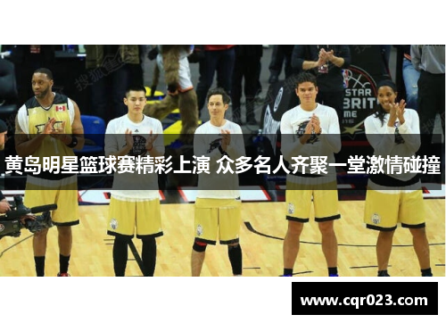 黄岛明星篮球赛精彩上演 众多名人齐聚一堂激情碰撞
